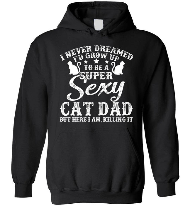 I Never Dreamed Grow Up To Be A Sexy Cat Dad  Pullover Hoodie Sweatshirt Gift For Dad Gift For Father Father's Day Gift Ideas